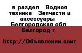  в раздел : Водная техника » Запчасти и аксессуары . Белгородская обл.,Белгород г.